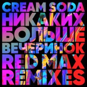 Cream Soda - Никаких Больше Вечеринок (Red Max Remix)