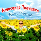 Александр Ткаченко - Жить хорошо