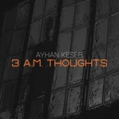 Ayhan Keser - 3 A.M. Thoughts